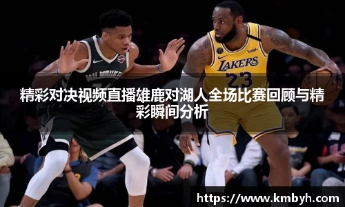 精彩对决视频直播雄鹿对湖人全场比赛回顾与精彩瞬间分析